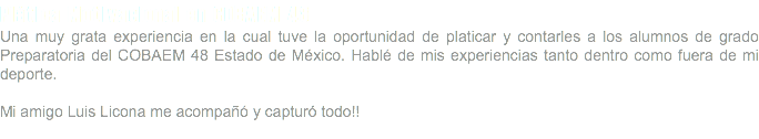 Plática Motivacional en COBAEM 48 Una muy grata experiencia en la cual tuve la oportunidad de platicar y contarles a los alumnos de grado Preparatoria del COBAEM 48 Estado de México. Hablé de mis experiencias tanto dentro como fuera de mi deporte. Mi amigo Luis Licona me acompañó y capturó todo!! 